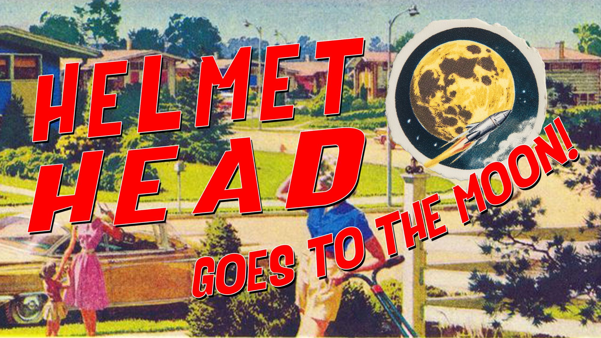 Key art for Helmet Head Goes to the Moon! &mdash; a
                      1950s illustration of a suburban street of ranch houses
                      and lawns, a woman in a pink dress by a station wagon and
                      a man pushing a mower. The title is set across it in
                      large red capitals, and a torn paper circle pasted over
                      the sky shows a rocket climbing towards a full moon.
