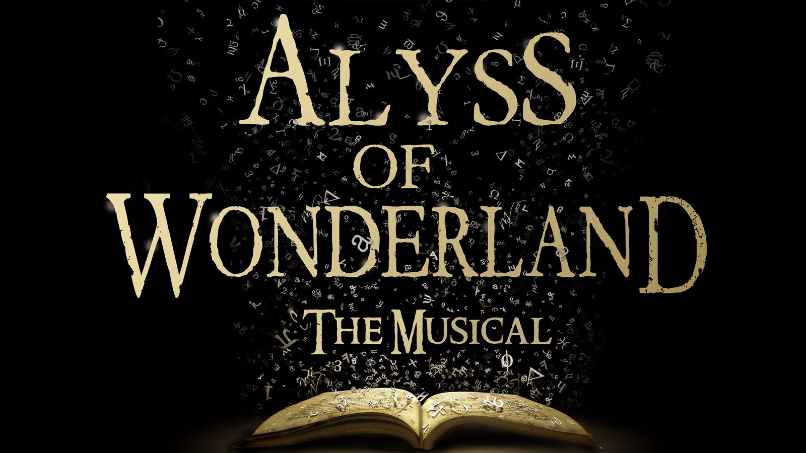 The show&rsquo;s title card: Alyss of Wonderland, The
                      Musical, set in gold capitals on black. Letters, numerals
                      and strange symbols stream upward out of an open book at
                      the foot of the frame and scatter into the dark around
                      the words.